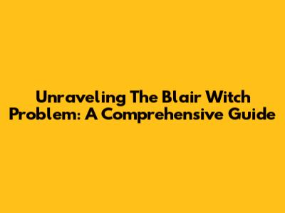 Unraveling The Blair Witch Problem: A Comprehensive Guide