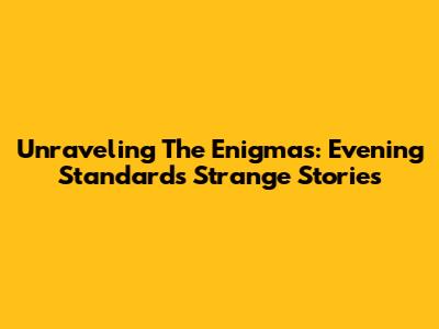 Unraveling The Enigmas: Evening Standard's Strange Stories