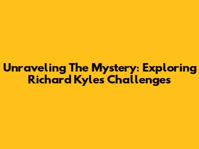 Unraveling The Mystery: Exploring Richard Kyle's Challenges