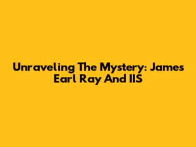 Unraveling The Mystery: James Earl Ray And IIS