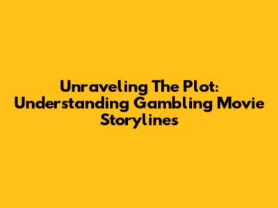 Unraveling The Plot: Understanding Gambling Movie Storylines