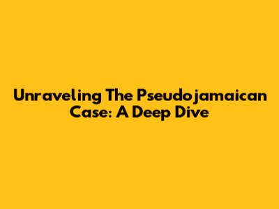 Unraveling The Pseudojamaican Case: A Deep Dive