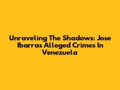 Unraveling The Shadows: Jose Ibarra's Alleged Crimes In Venezuela