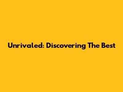 Unrivaled: Discovering The Best