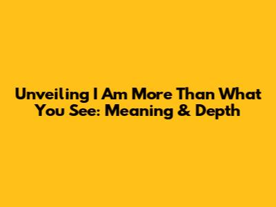 Unveiling 'I Am More Than What You See': Meaning & Depth