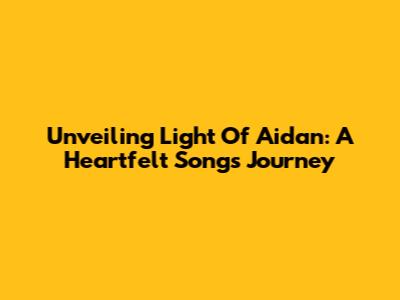 Unveiling 'Light Of Aidan': A Heartfelt Song's Journey