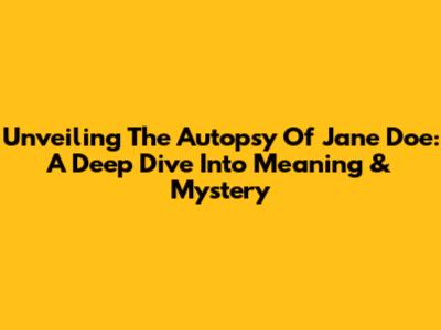Unveiling 'The Autopsy Of Jane Doe': A Deep Dive Into Meaning & Mystery