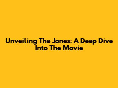 Unveiling 'The Jones': A Deep Dive Into The Movie