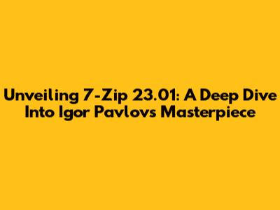 Unveiling 7-Zip 23.01: A Deep Dive Into Igor Pavlov's Masterpiece