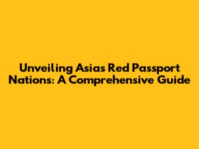Unveiling Asia's Red Passport Nations: A Comprehensive Guide