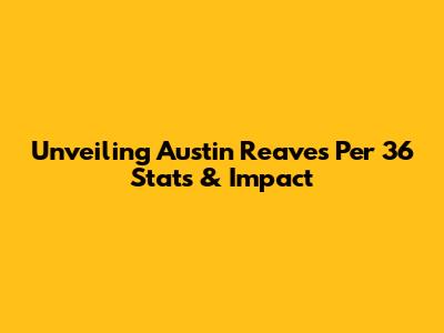 Unveiling Austin Reaves' Per 36 Stats & Impact