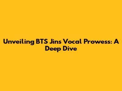 Unveiling BTS Jin's Vocal Prowess: A Deep Dive