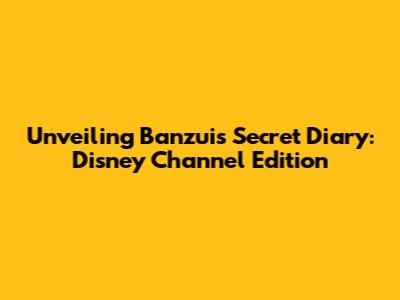 Unveiling Banzui's Secret Diary: Disney Channel Edition