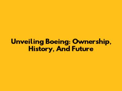 Unveiling Boeing: Ownership, History, And Future