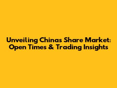Unveiling China's Share Market: Open Times & Trading Insights