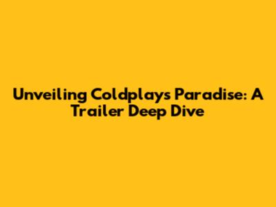 Unveiling Coldplay's 'Paradise': A Trailer Deep Dive