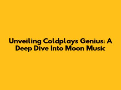 Unveiling Coldplay's Genius: A Deep Dive Into 'Moon Music'