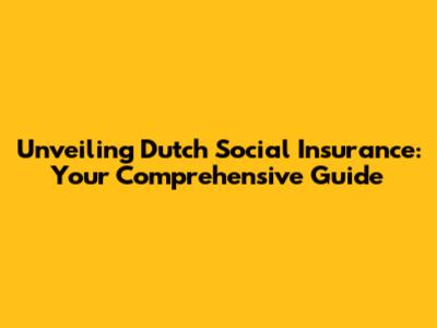 Unveiling Dutch Social Insurance: Your Comprehensive Guide
