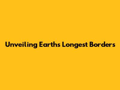 Unveiling Earth's Longest Borders