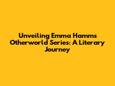 Unveiling Emma Hamm's Otherworld Series: A Literary Journey