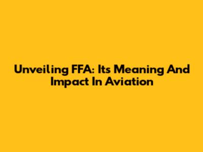 Unveiling FFA: Its Meaning And Impact In Aviation