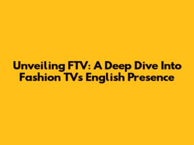 Unveiling FTV: A Deep Dive Into Fashion TV's English Presence