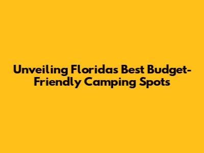 Unveiling Florida's Best Budget-Friendly Camping Spots