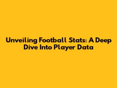 Unveiling Football Stats: A Deep Dive Into Player Data