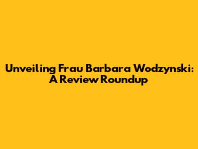 Unveiling Frau Barbara Wodzynski: A Review Roundup