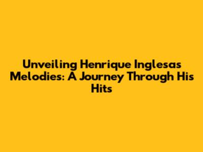 Unveiling Henrique Inglesa's Melodies: A Journey Through His Hits