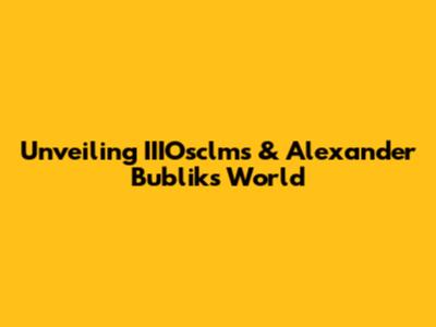 Unveiling IIIOsclms & Alexander Bublik's World