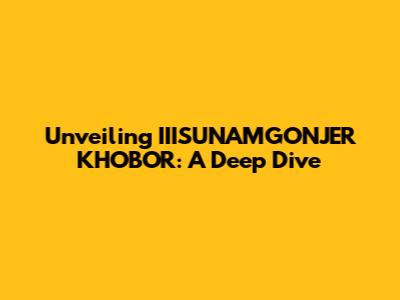 Unveiling IIISUNAMGONJER KHOBOR: A Deep Dive
