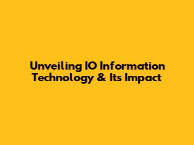 Unveiling IO Information Technology & Its Impact