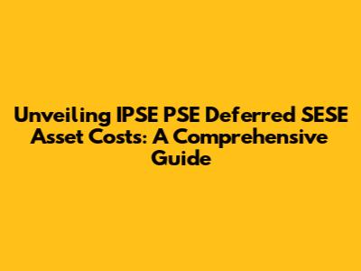 Unveiling IPSE PSE Deferred SESE Asset Costs: A Comprehensive Guide