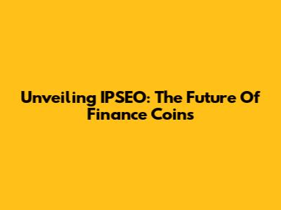 Unveiling IPSEO: The Future Of Finance Coins