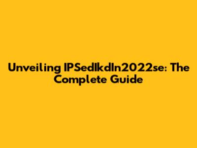 Unveiling IPSedIkdIn2022se: The Complete Guide