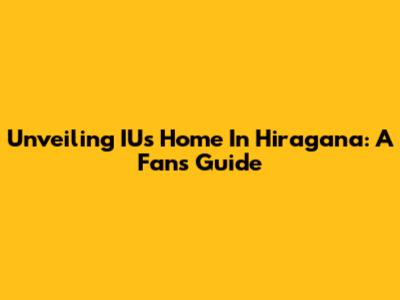Unveiling IU's Home In Hiragana: A Fan's Guide
