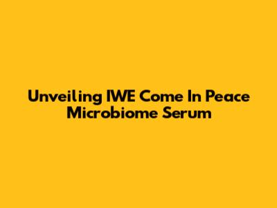 Unveiling IWE Come In Peace Microbiome Serum