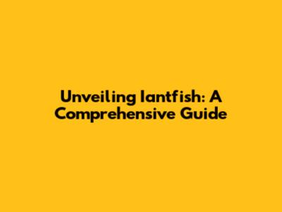 Unveiling Iantfish: A Comprehensive Guide