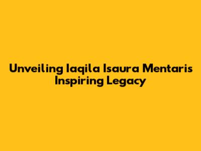 Unveiling Iaqila Isaura Mentari's Inspiring Legacy