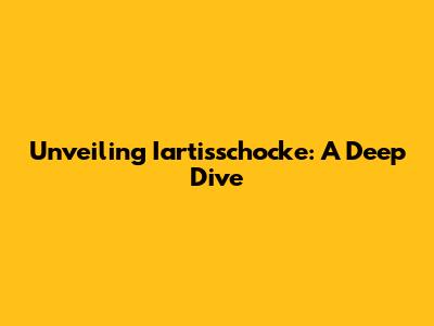Unveiling Iartisschocke: A Deep Dive