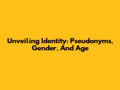 Unveiling Identity: Pseudonyms, Gender, And Age