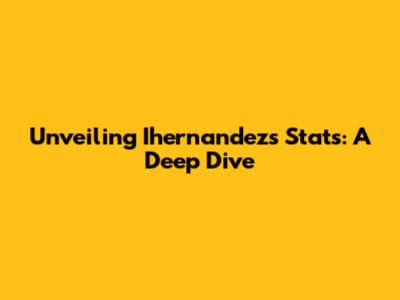 Unveiling Ihernandez's Stats: A Deep Dive