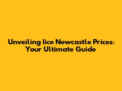 Unveiling Iice Newcastle Prices: Your Ultimate Guide