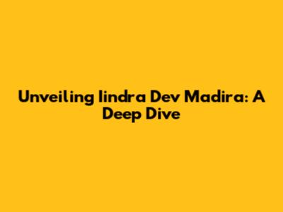 Unveiling Iindra Dev Madira: A Deep Dive