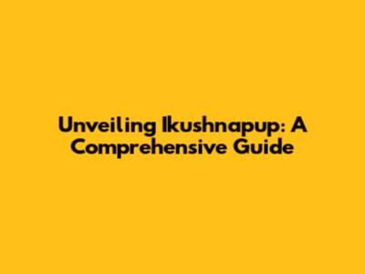Unveiling Ikushnapup: A Comprehensive Guide