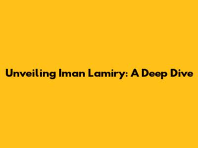 Unveiling Iman Lamiry: A Deep Dive