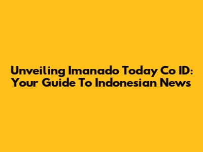Unveiling Imanado Today Co ID: Your Guide To Indonesian News