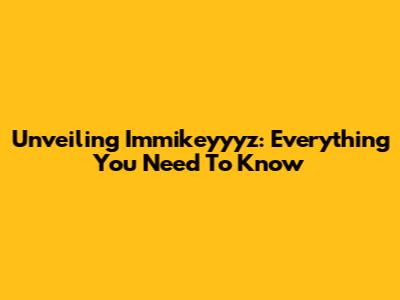 Unveiling Immikeyyyz: Everything You Need To Know
