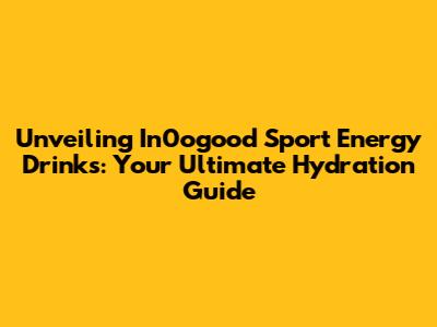 Unveiling In0ogood Sport Energy Drinks: Your Ultimate Hydration Guide